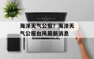 海洋天气公报？海洋天气公报台风最新消息