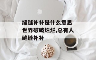 缝缝补补是什么意思 世界破破烂烂,总有人缝缝补补