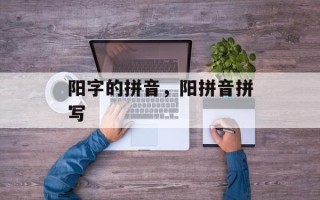 阳字的拼音，阳拼音拼写
