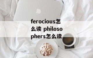 ferocious怎么读 philosophers怎么读