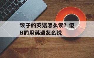 饺子的英语怎么读？傻B的用英语怎么说