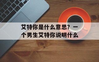 艾特你是什么意思？一个男生艾特你说明什么