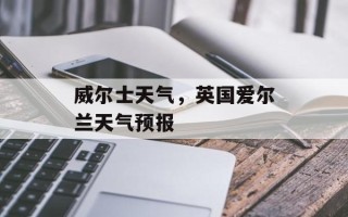 威尔士天气，英国爱尔兰天气预报