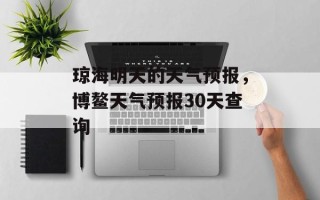 琼海明天的天气预报，博鳌天气预报30天查询