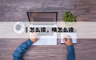 啛怎么读，咦怎么读