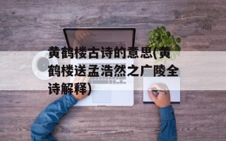 黄鹤楼古诗的意思(黄鹤楼送孟浩然之广陵全诗解释)