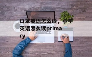 口罩英语怎么读，小学英语怎么读primary