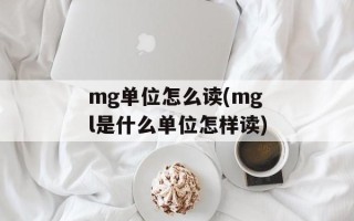 mg单位怎么读(mgl是什么单位怎样读)