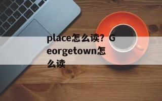 place怎么读？Georgetown怎么读