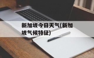 新加坡今日天气(新加坡气候特征)