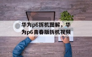 华为p6拆机图解，华为p6青春版拆机视频
