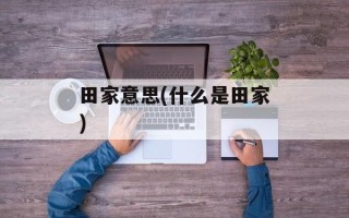 田家意思(什么是田家)