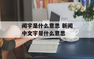 闻字是什么意思 新闻中文字是什么意思