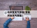 乌奴耳天气预报(奎勒河镇天气预报)