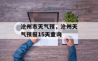 沧州市天气预，沧州天气预报15天查询