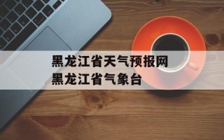 黑龙江省天气预报网 黑龙江省气象台