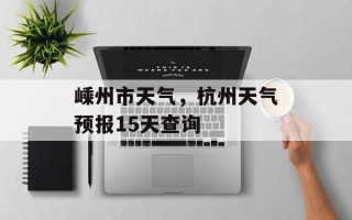 嵊州市天气，杭州天气预报15天查询