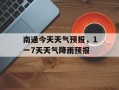 南通今天天气预报，1一7天天气降雨预报