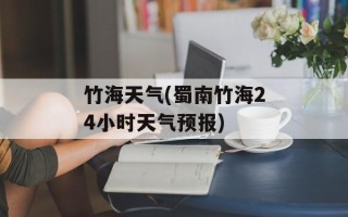竹海天气(蜀南竹海24小时天气预报)