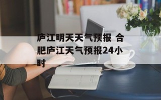 庐江明天天气预报 合肥庐江天气预报24小时