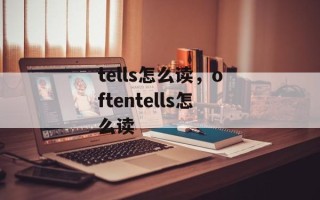 tells怎么读，oftentells怎么读