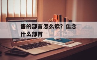 售的部首怎么读？隹念什么部首