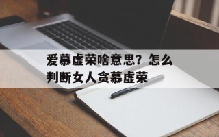 爱慕虚荣啥意思？怎么判断女人贪慕虚荣