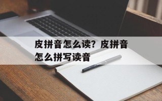 皮拼音怎么读？皮拼音怎么拼写读音