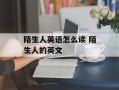 陌生人英语怎么读 陌生人的英文