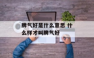 脾气好是什么意思 什么样才叫脾气好