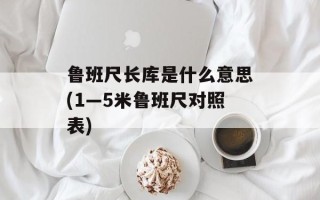 鲁班尺长库是什么意思(1—5米鲁班尺对照表)