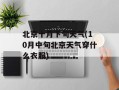 北京十月下旬天气(10月中旬北京天气穿什么衣服)