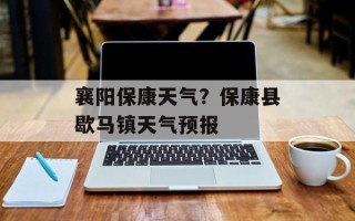 襄阳保康天气？保康县歇马镇天气预报