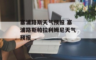 塞浦路斯天气预报 塞浦路斯帕拉利姆尼天气预报