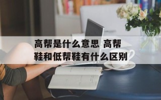 高帮是什么意思 高帮鞋和低帮鞋有什么区别