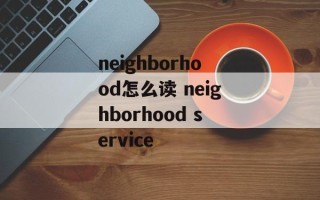neighborhood怎么读 neighborhood service