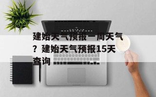 建始天气预报一周天气？建始天气预报15天查询