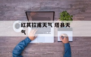 红其拉甫天气 塔县天气