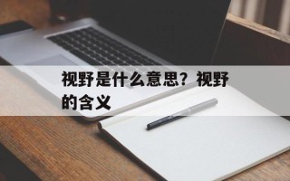 视野是什么意思？视野的含义