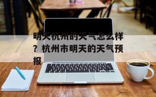 明天杭州的天气怎么样？杭州市明天的天气预报