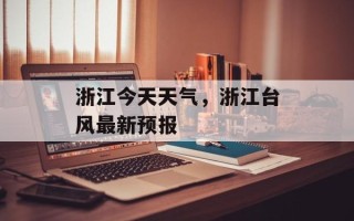 浙江今天天气，浙江台风最新预报