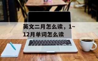 英文二月怎么读，1～12月单词怎么读