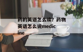 药的英语怎么读？药物英语怎么说medicine