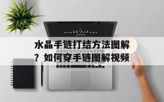 水晶手链打结方法图解？如何穿手链图解视频