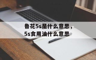 鲁花5s是什么意思，5s食用油什么意思