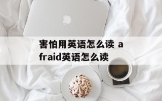 害怕用英语怎么读 afraid英语怎么读