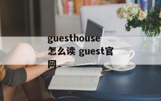 guesthouse怎么读 guest官网