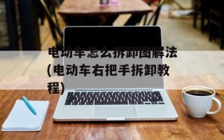 电动车怎么拆卸图解法(电动车右把手拆卸教程)