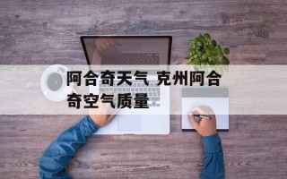 阿合奇天气 克州阿合奇空气质量