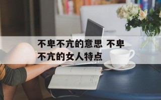 不卑不亢的意思 不卑不亢的女人特点